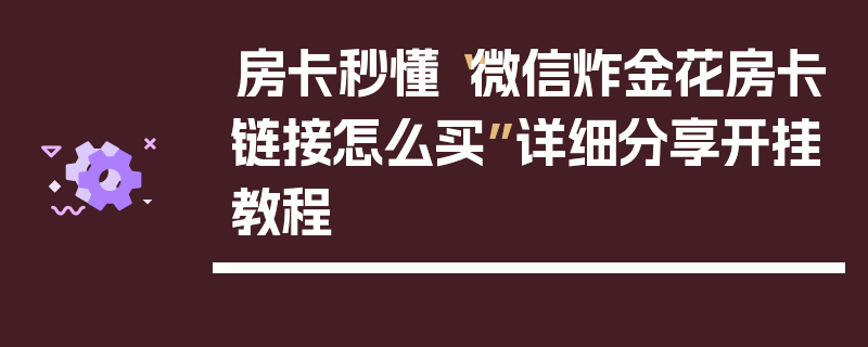 房卡秒懂“微信炸金花房卡链接怎么买”详细分享开挂教程
