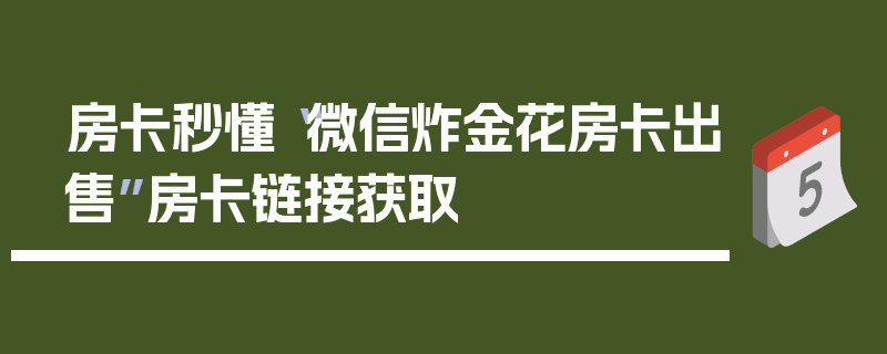 房卡秒懂“微信炸金花房卡出售”房卡链接获取