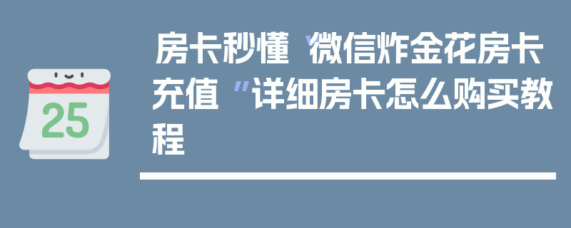 房卡秒懂“微信炸金花房卡充值 ”详细房卡怎么购买教程