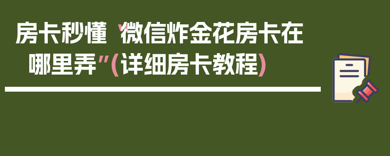 房卡秒懂“微信炸金花房卡在哪里弄”(详细房卡教程)