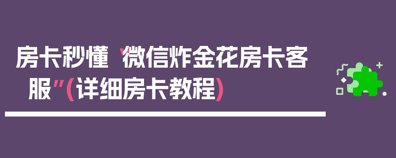 房卡秒懂“微信炸金花房卡客服”(详细房卡教程)