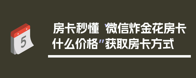 房卡秒懂“微信炸金花房卡什么价格”获取房卡方式