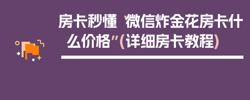 房卡秒懂“微信炸金花房卡什么价格”(详细房卡教程)