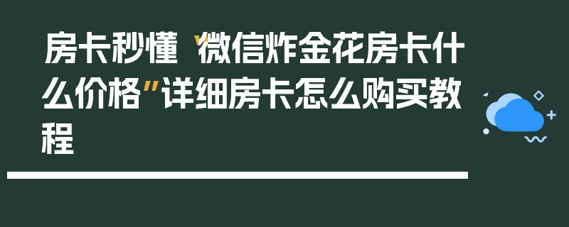房卡秒懂“微信炸金花房卡什么价格”详细房卡怎么购买教程