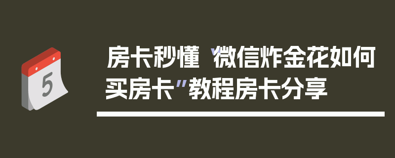 房卡秒懂“微信炸金花如何买房卡”教程房卡分享
