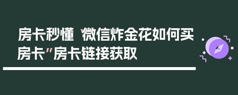 房卡秒懂“微信炸金花如何买房卡”房卡链接获取