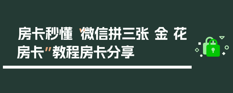 房卡秒懂“微信拼三张 金 花房卡”教程房卡分享