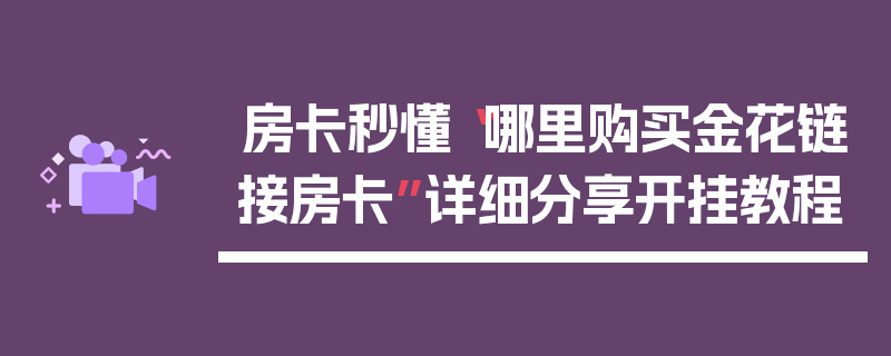房卡秒懂“哪里购买金花链接房卡”详细分享开挂教程