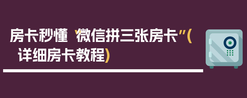 房卡秒懂“微信拼三张房卡”(详细房卡教程)