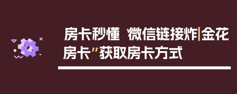房卡秒懂“微信链接炸|金花房卡”获取房卡方式