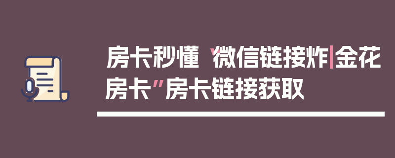 房卡秒懂“微信链接炸|金花房卡”房卡链接获取