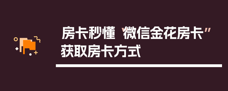 房卡秒懂“微信金花房卡”获取房卡方式