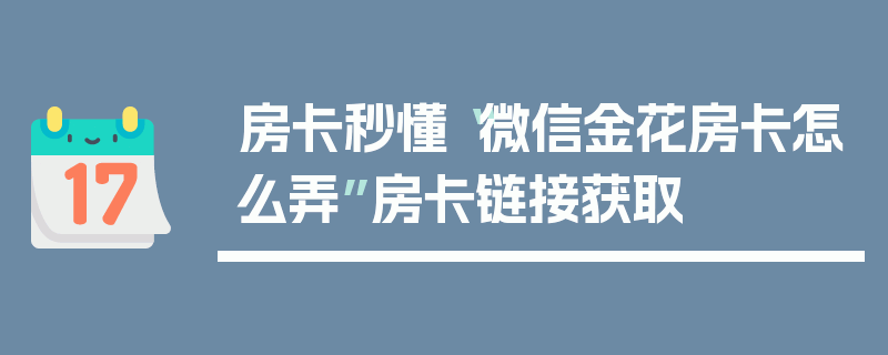 房卡秒懂“微信金花房卡怎么弄”房卡链接获取