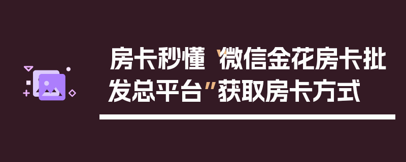 房卡秒懂“微信金花房卡批发总平台”获取房卡方式