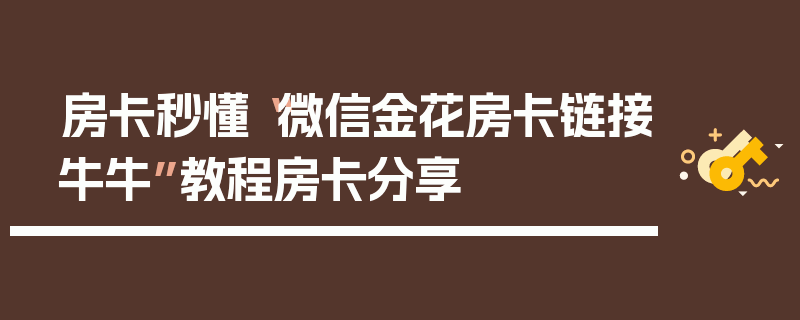 房卡秒懂“微信金花房卡链接牛牛”教程房卡分享