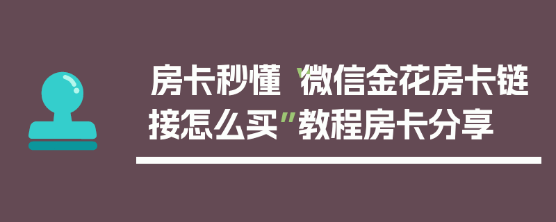 房卡秒懂“微信金花房卡链接怎么买”教程房卡分享