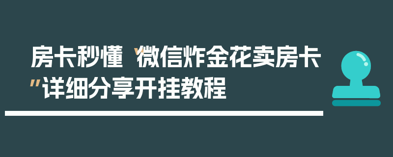 房卡秒懂“微信炸金花卖房卡”详细分享开挂教程