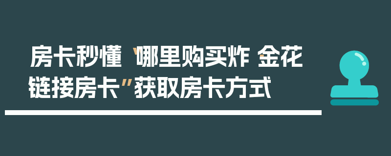 房卡秒懂“哪里购买炸·金花链接房卡”获取房卡方式