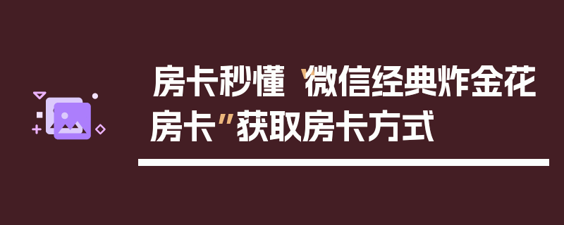 房卡秒懂“微信经典炸金花房卡”获取房卡方式