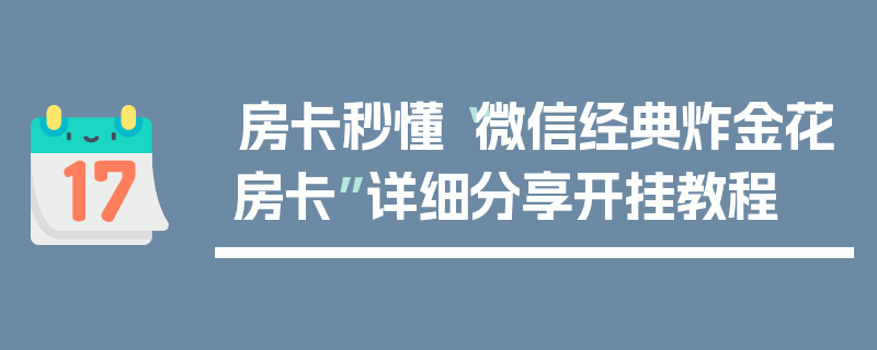 房卡秒懂“微信经典炸金花房卡”详细分享开挂教程