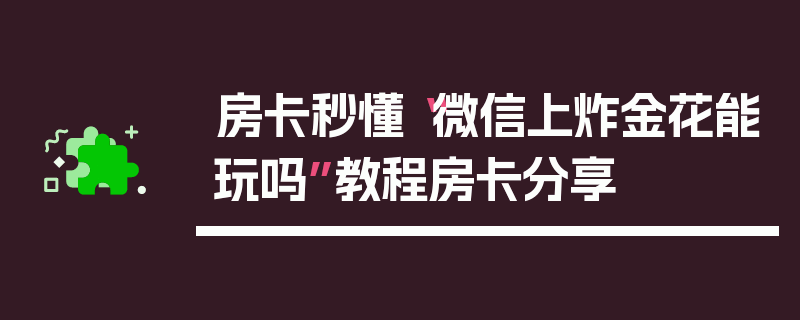 房卡秒懂“微信上炸金花能玩吗”教程房卡分享