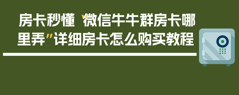 房卡秒懂“微信牛牛群房卡哪里弄”详细房卡怎么购买教程