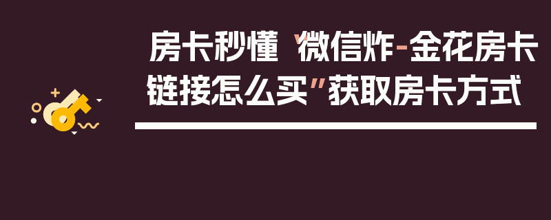房卡秒懂“微信炸-金花房卡链接怎么买”获取房卡方式