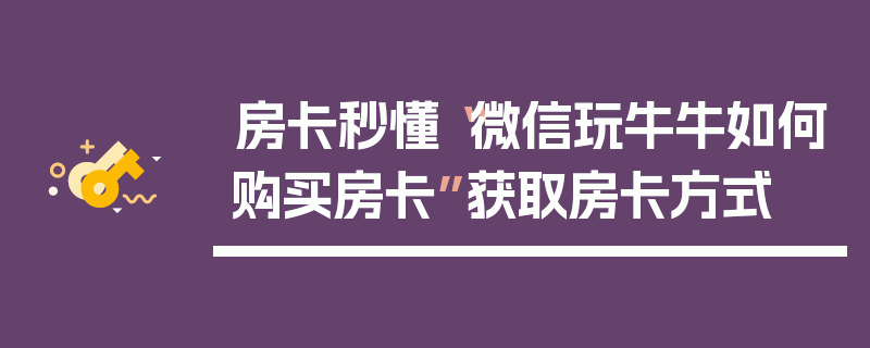 房卡秒懂“微信玩牛牛如何购买房卡”获取房卡方式
