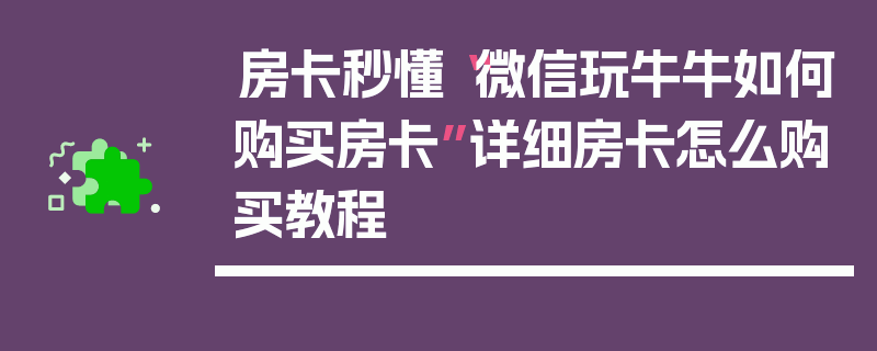 房卡秒懂“微信玩牛牛如何购买房卡”详细房卡怎么购买教程