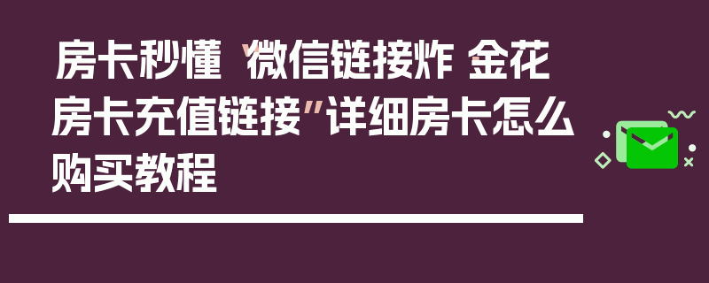 房卡秒懂“微信链接炸·金花房卡充值链接”详细房卡怎么购买教程