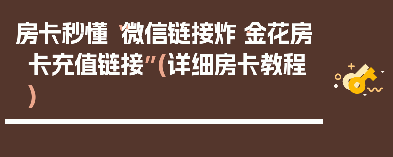 房卡秒懂“微信链接炸·金花房卡充值链接”(详细房卡教程)