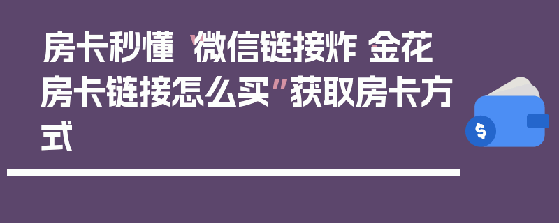 房卡秒懂“微信链接炸·金花房卡链接怎么买”获取房卡方式
