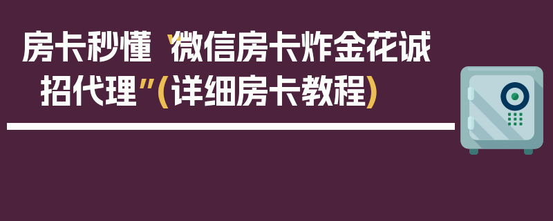 房卡秒懂“微信房卡炸金花诚招代理”(详细房卡教程)