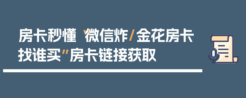 房卡秒懂“微信炸/金花房卡找谁买”房卡链接获取