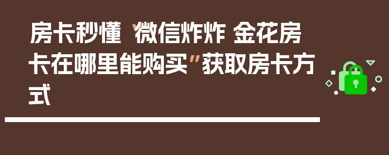 房卡秒懂“微信炸炸·金花房卡在哪里能购买”获取房卡方式