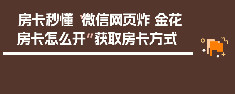 房卡秒懂“微信网页炸·金花房卡怎么开”获取房卡方式