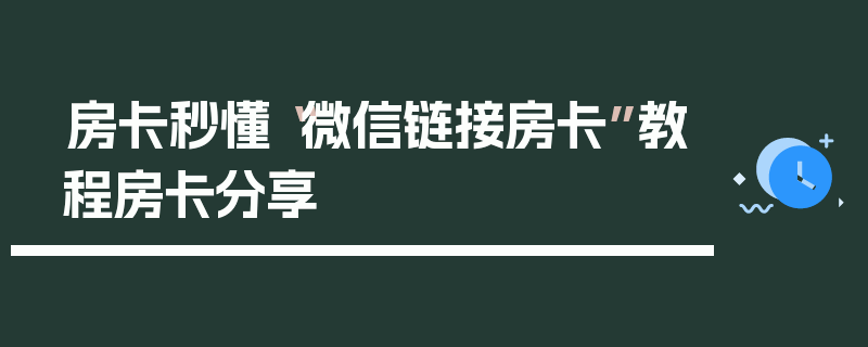 房卡秒懂“微信链接房卡”教程房卡分享