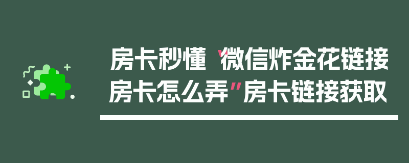房卡秒懂“微信炸金花链接房卡怎么弄”房卡链接获取