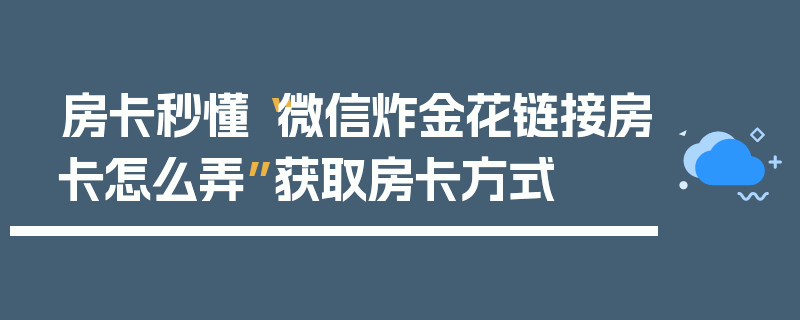 房卡秒懂“微信炸金花链接房卡怎么弄”获取房卡方式