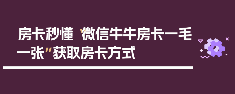 房卡秒懂“微信牛牛房卡一毛一张”获取房卡方式