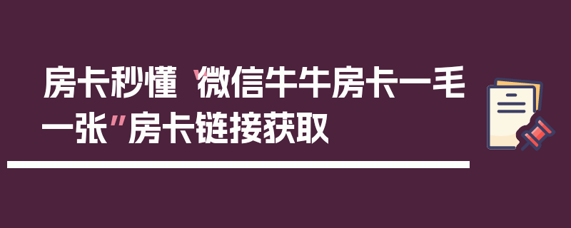 房卡秒懂“微信牛牛房卡一毛一张”房卡链接获取