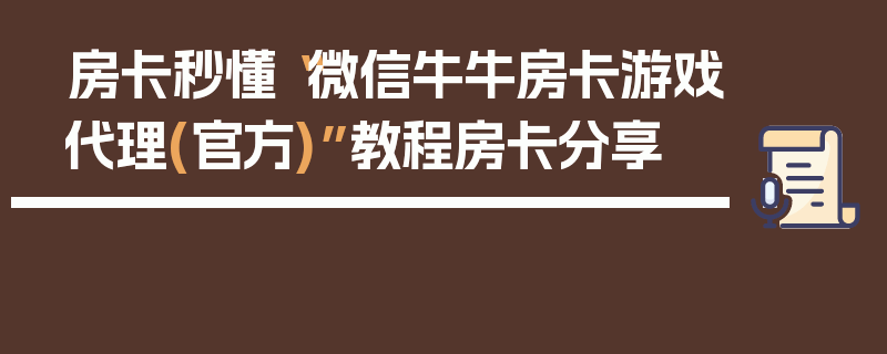 房卡秒懂“微信牛牛房卡游戏代理(官方)”教程房卡分享
