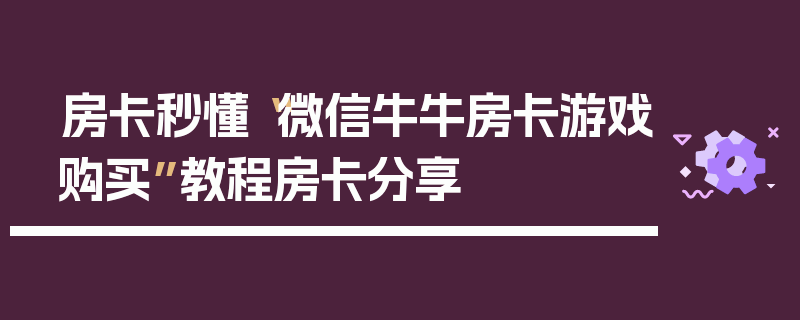 房卡秒懂“微信牛牛房卡游戏购买”教程房卡分享