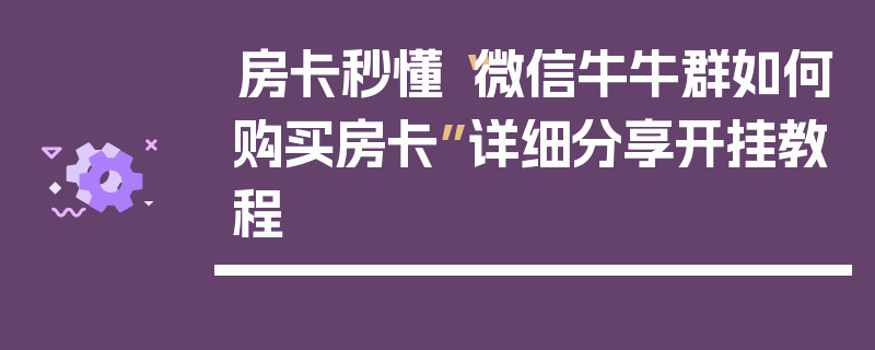 房卡秒懂“微信牛牛群如何购买房卡”详细分享开挂教程
