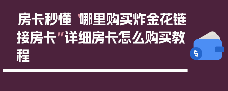 房卡秒懂“哪里购买炸金花链接房卡”详细房卡怎么购买教程