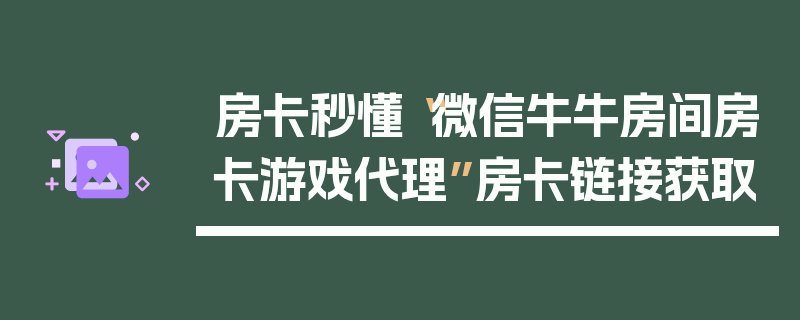 房卡秒懂“微信牛牛房间房卡游戏代理”房卡链接获取