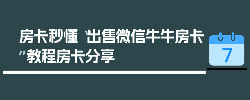房卡秒懂“出售微信牛牛房卡”教程房卡分享