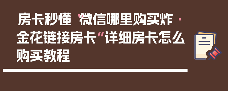 房卡秒懂“微信哪里购买炸·金花链接房卡”详细房卡怎么购买教程