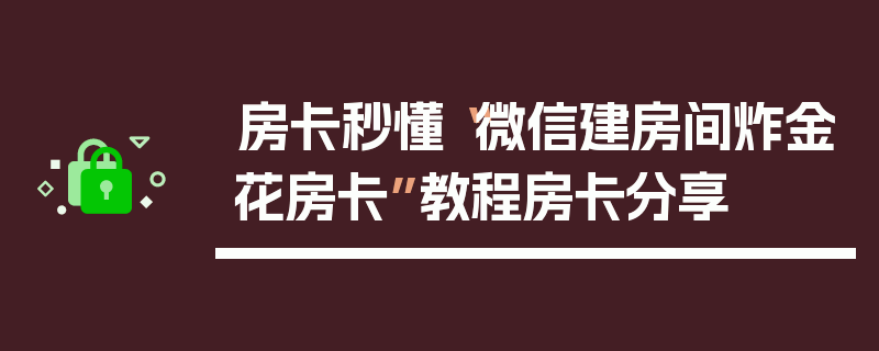 房卡秒懂“微信建房间炸金花房卡”教程房卡分享
