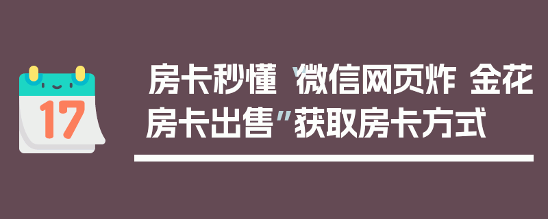 房卡秒懂“微信网页炸 金花房卡出售”获取房卡方式